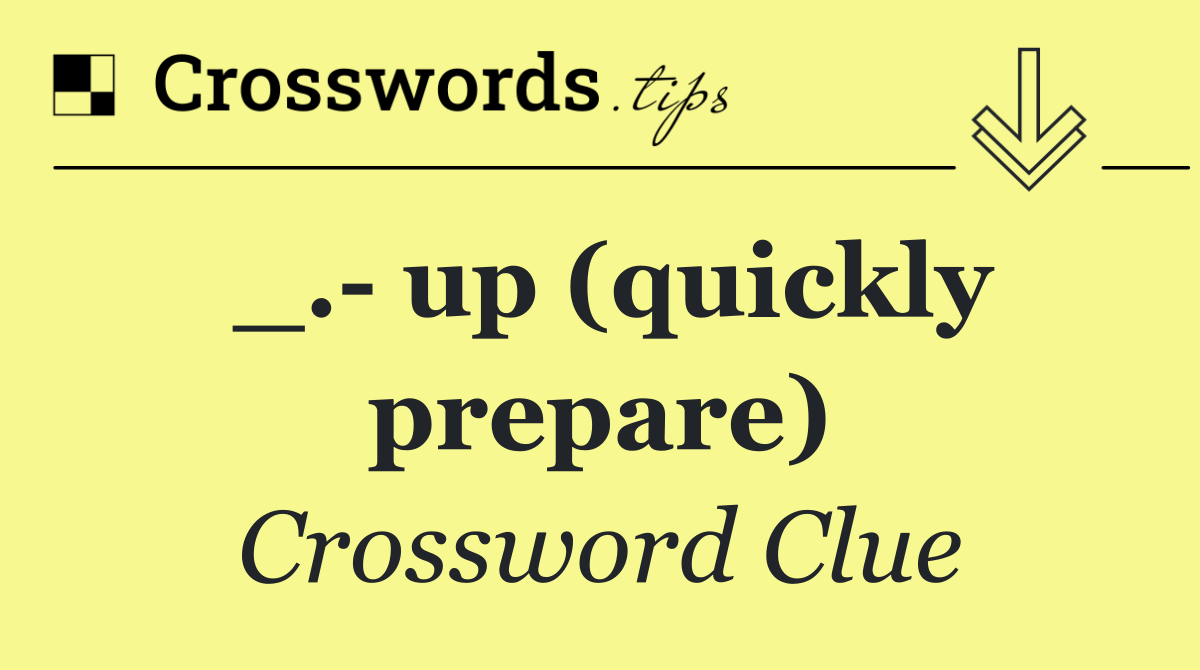 _.  up (quickly prepare)