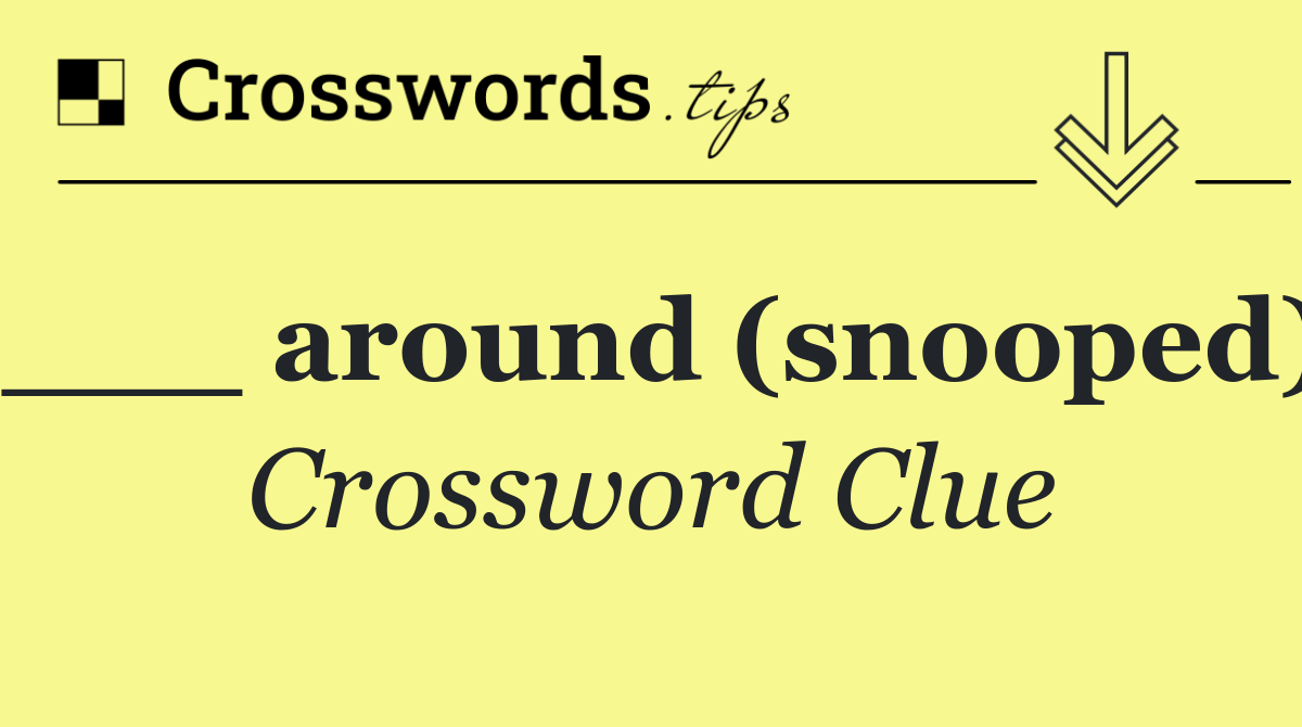 ___ around (snooped)