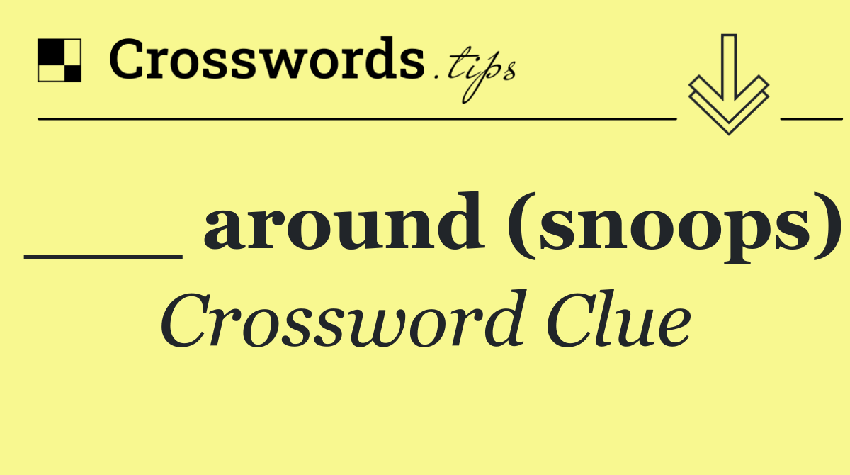 ___ around (snoops)