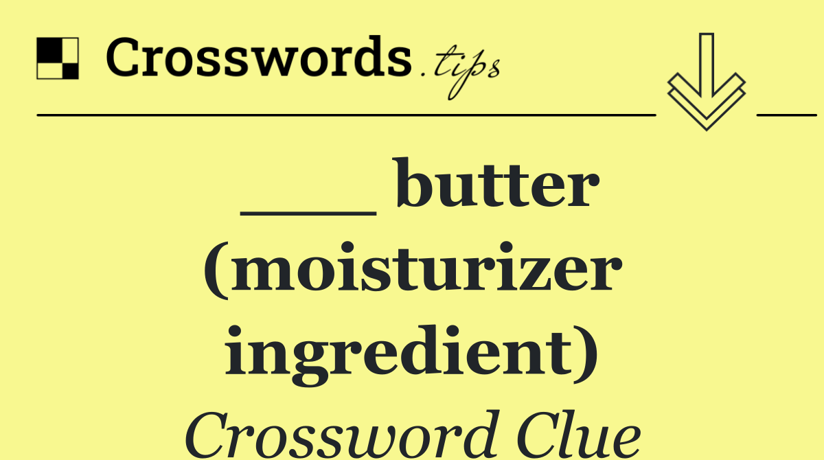 ___ butter (moisturizer ingredient)