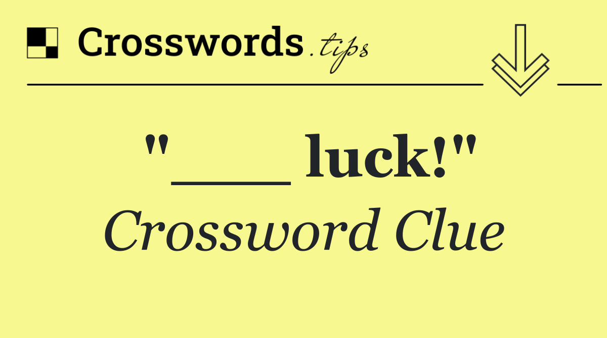 "___ luck!"