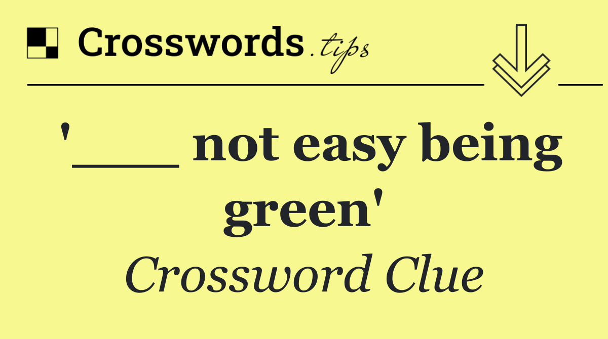 '___ not easy being green'