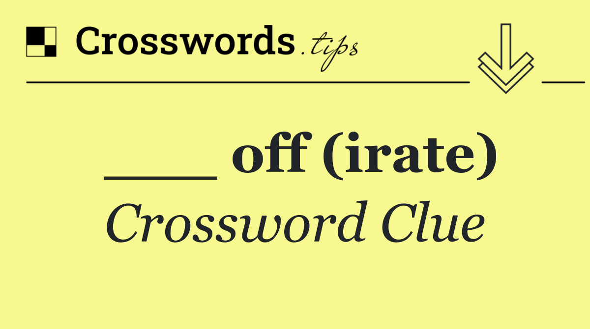 ___ off (irate)