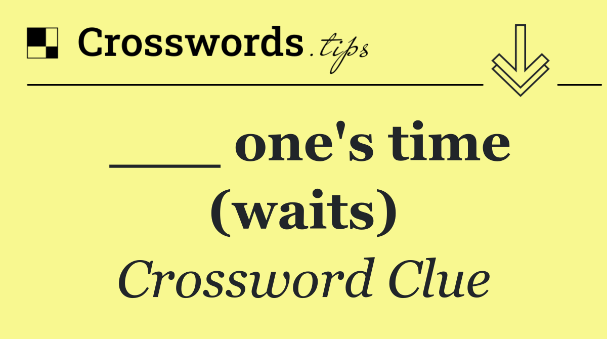 ___ one's time (waits)