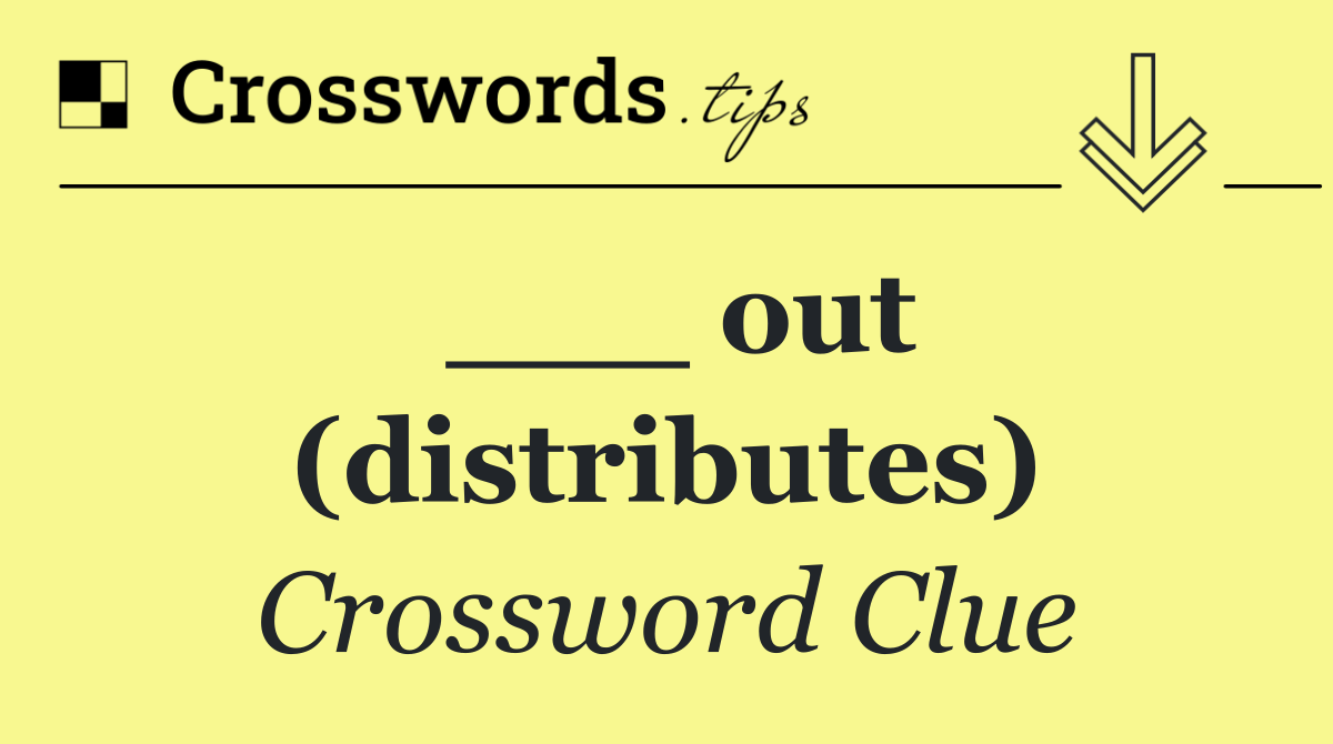 ___ out (distributes)