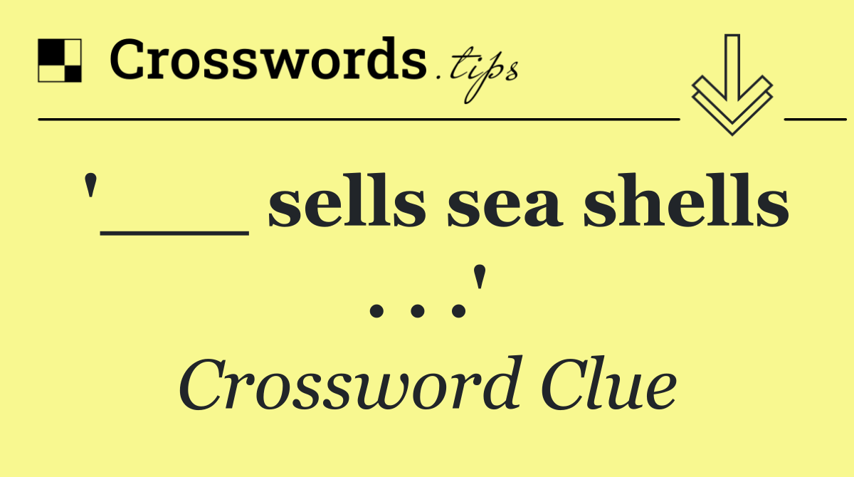 '___ sells sea shells . . .'
