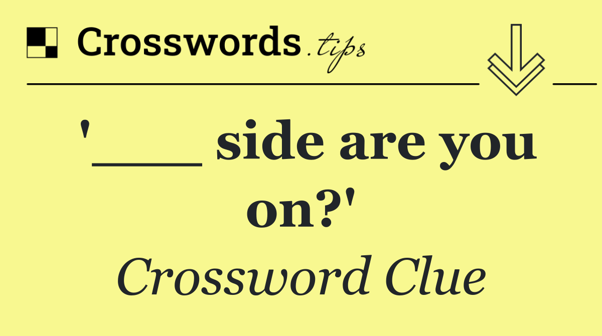 '___ side are you on?'