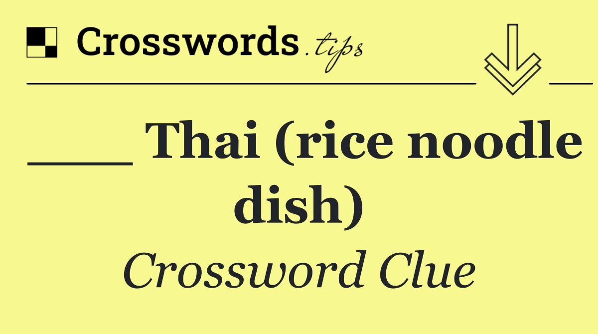 ___ Thai (rice noodle dish)