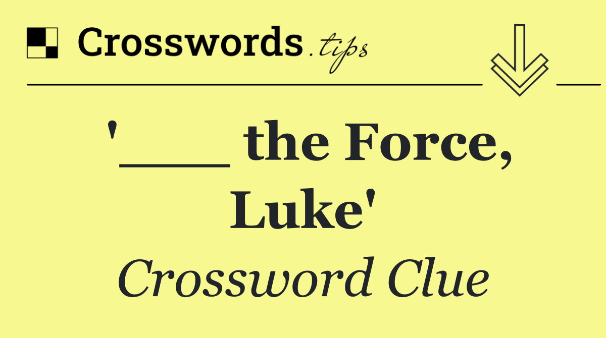 '___ the Force, Luke'