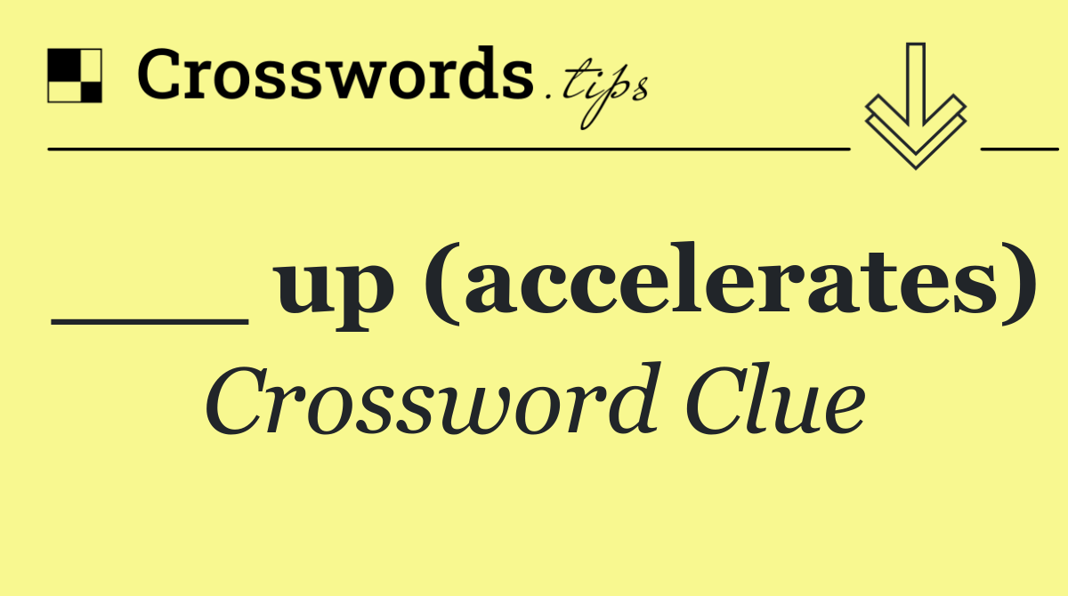 ___ up (accelerates)
