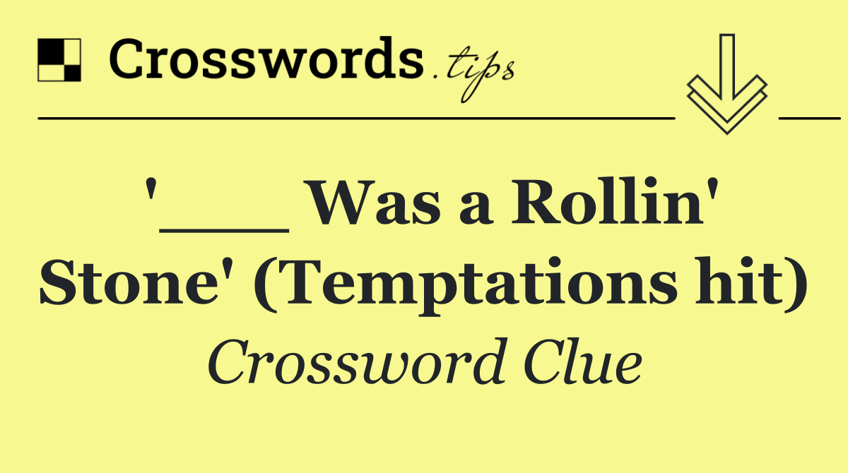 '___ Was a Rollin' Stone' (Temptations hit)