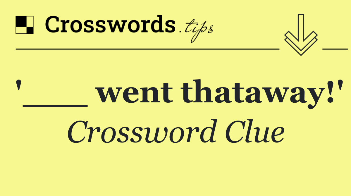 '___ went thataway!'