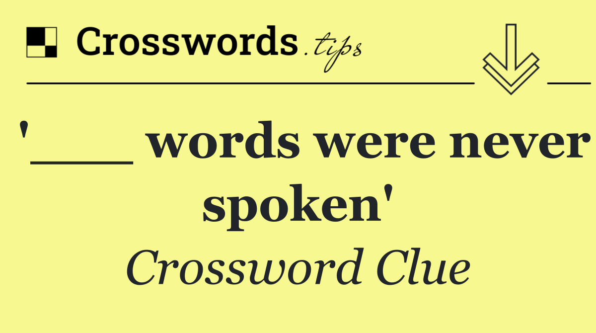 '___ words were never spoken'