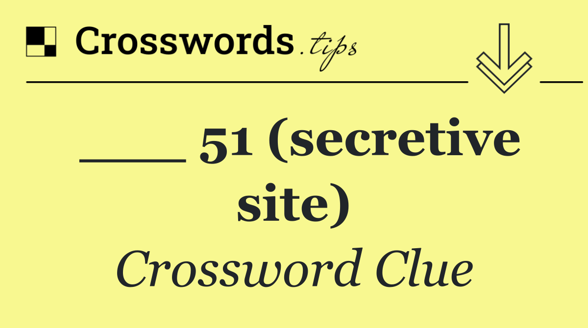 ___ 51 (secretive site)
