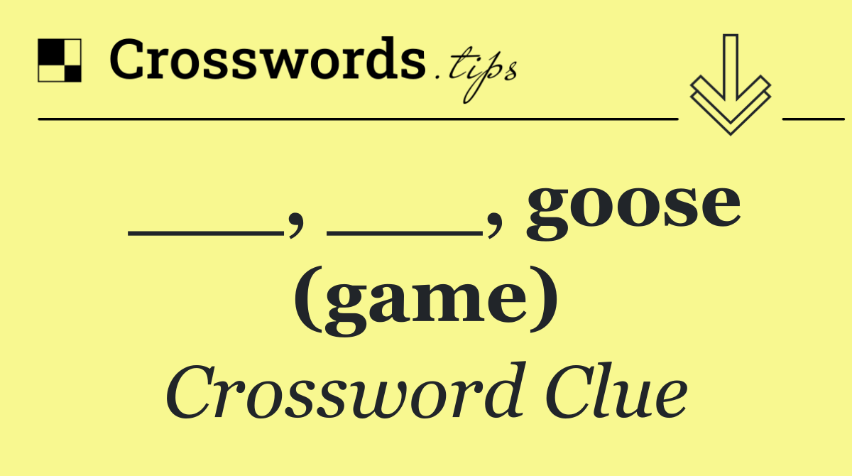 ___, ___, goose (game)