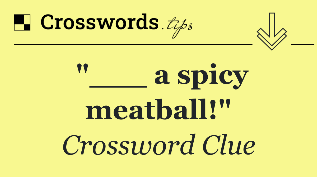"___ a spicy meatball!"