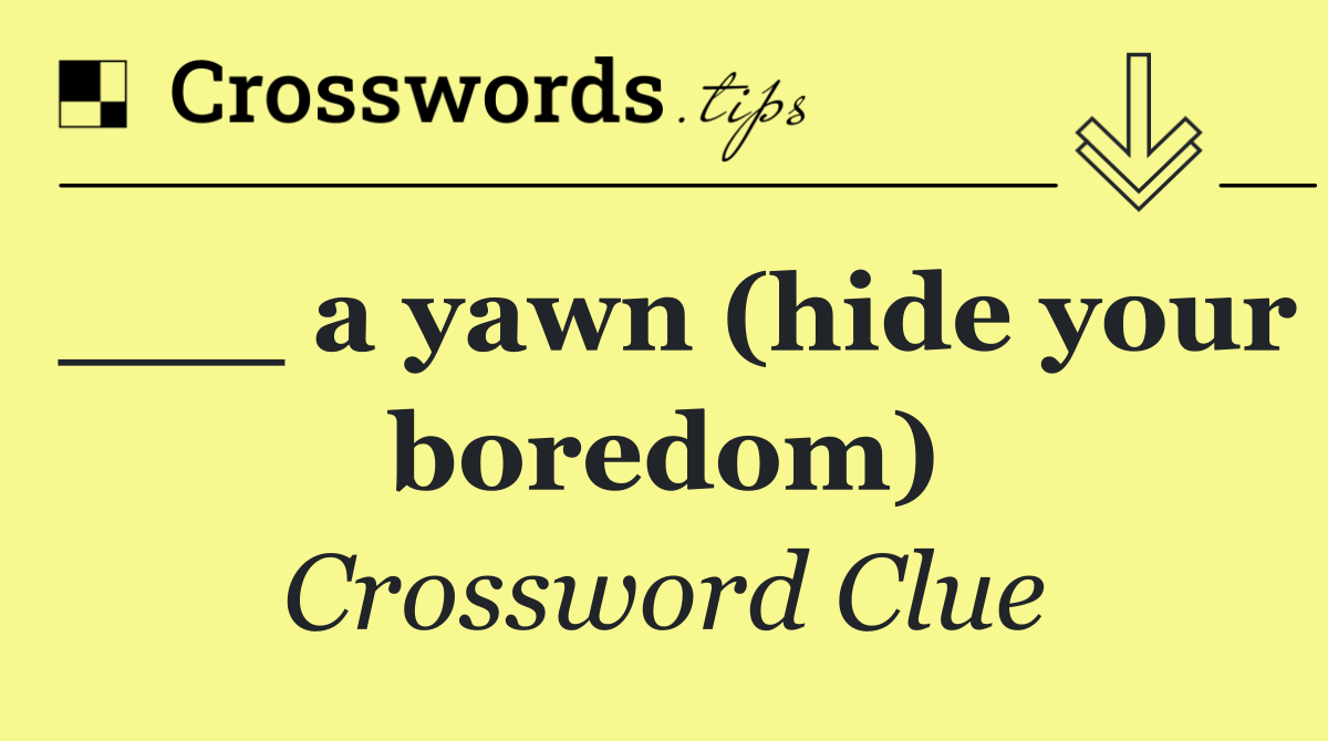 ___ a yawn (hide your boredom)