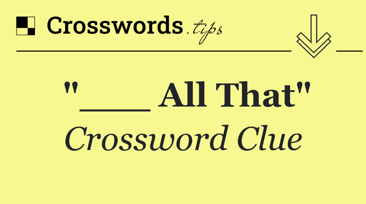 "___ All That"