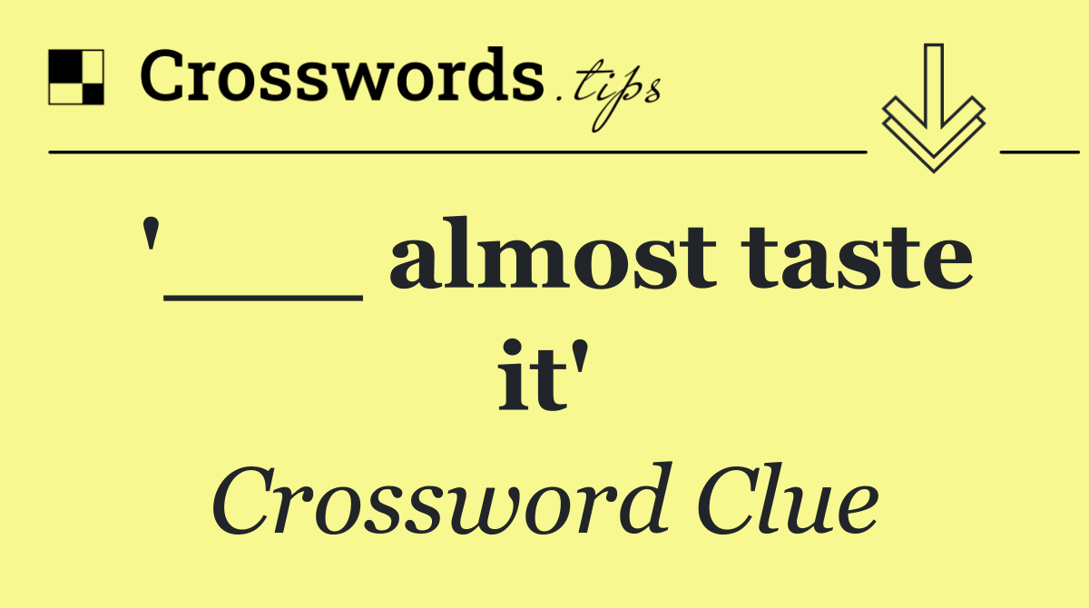 '___ almost taste it'