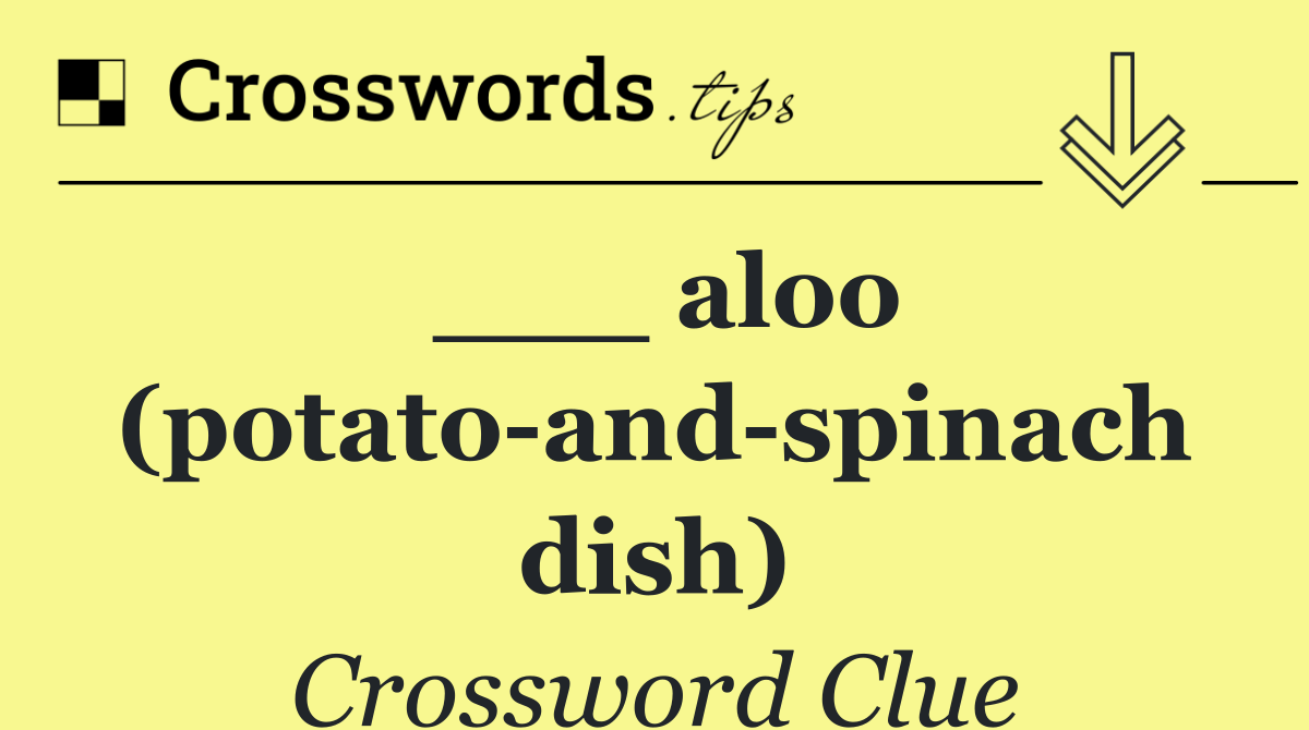 ___ aloo (potato and spinach dish)