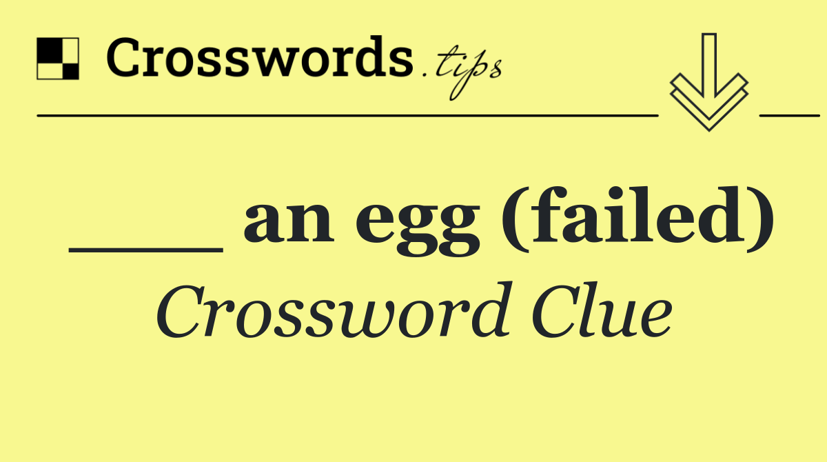 ___ an egg (failed)