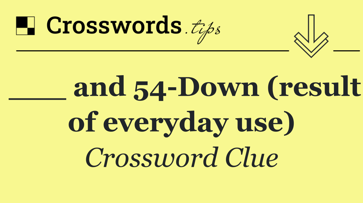 ___ and 54 Down (result of everyday use)