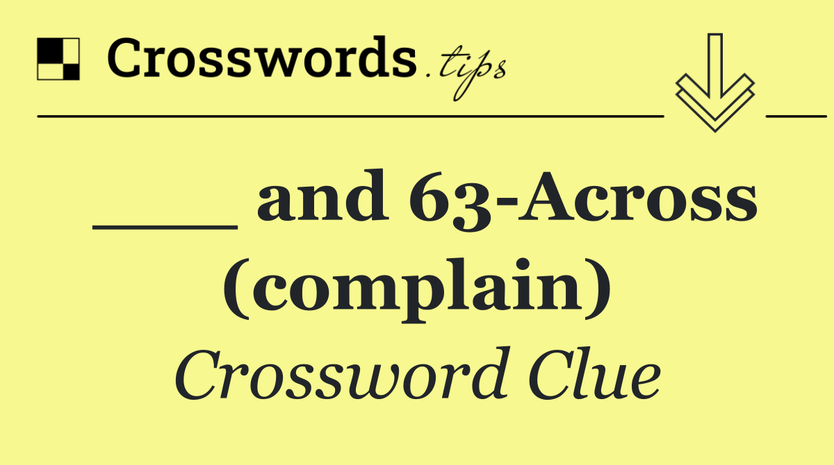 ___ and 63 Across (complain)