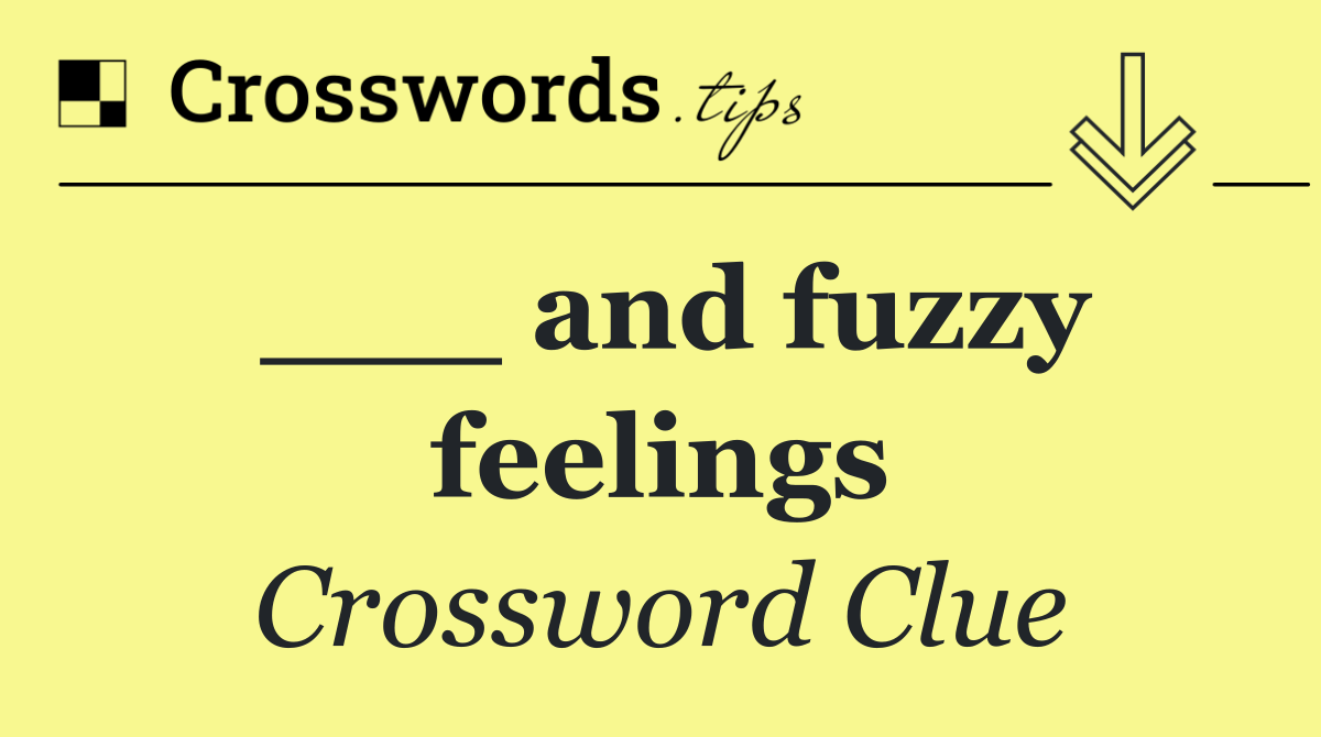 ___ and fuzzy feelings