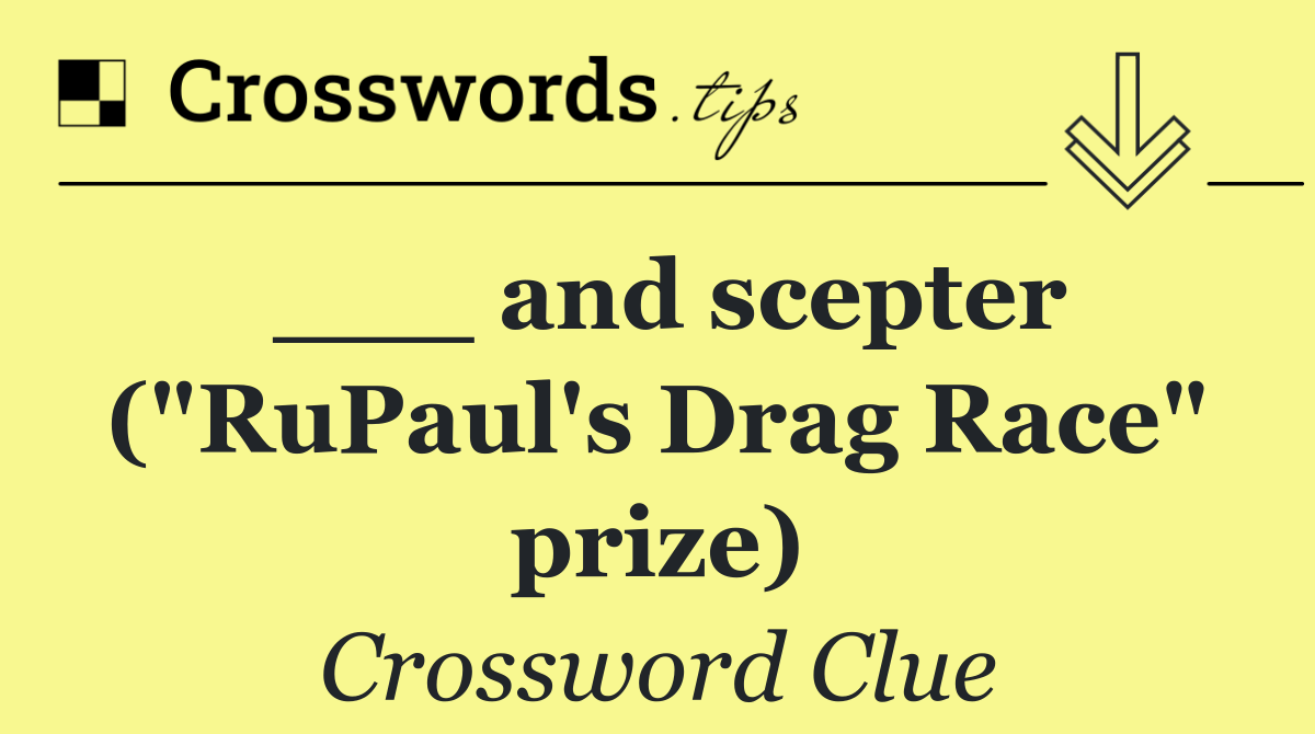 ___ and scepter ("RuPaul's Drag Race" prize)