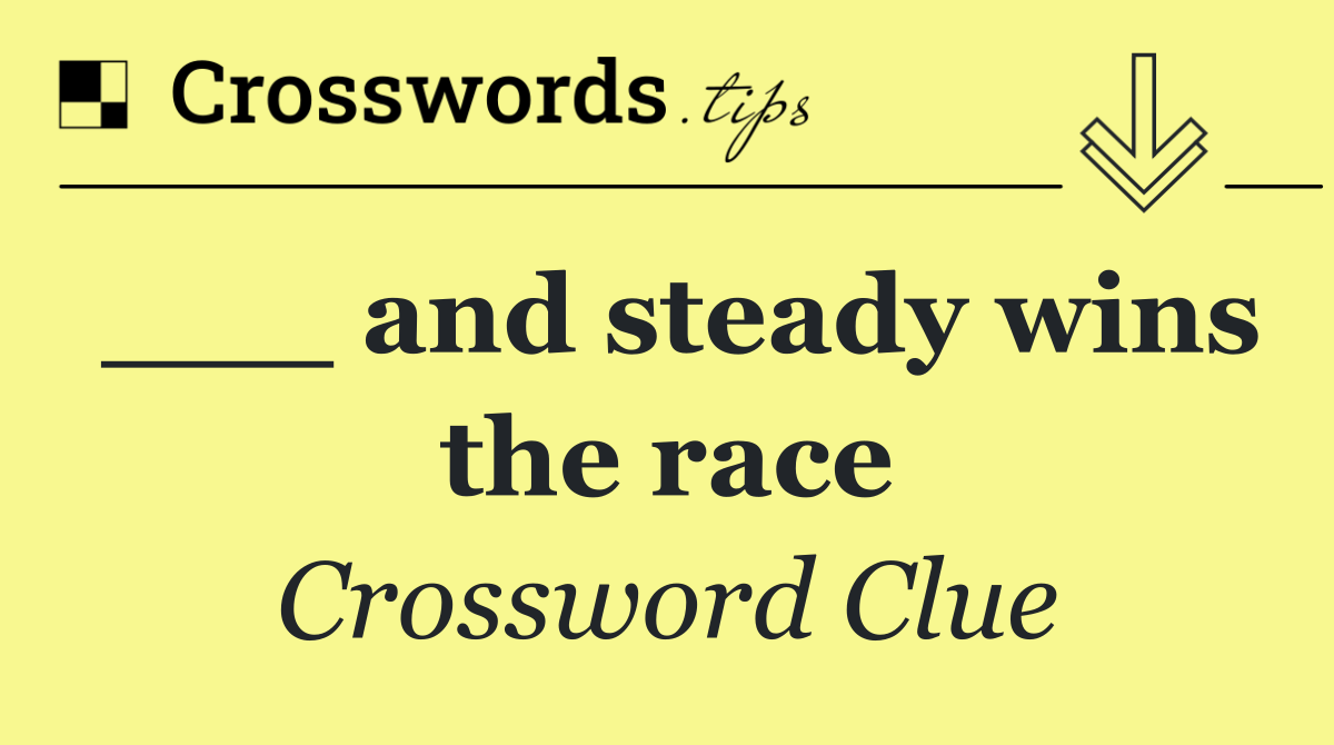 ___ and steady wins the race