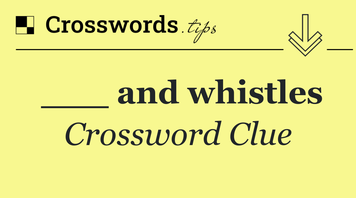 ___ and whistles