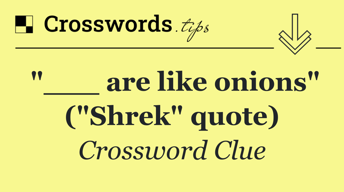 "___ are like onions" ("Shrek" quote)