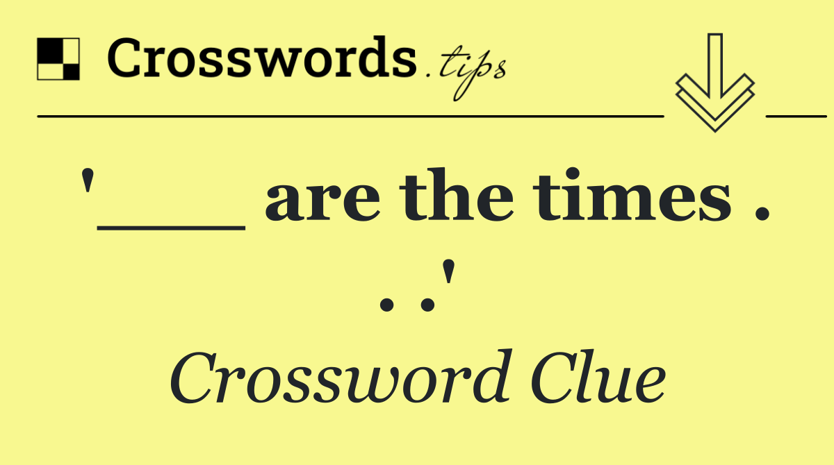 '___ are the times . . .'