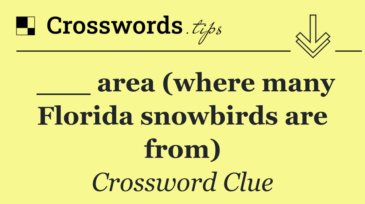 ___ area (where many Florida snowbirds are from)