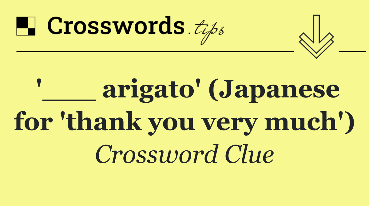'___ arigato' (Japanese for 'thank you very much')