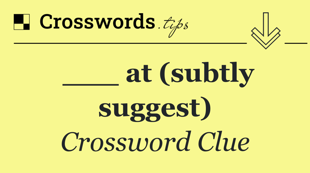 ___ at (subtly suggest)