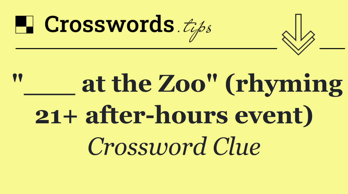 "___ at the Zoo" (rhyming 21+ after hours event)