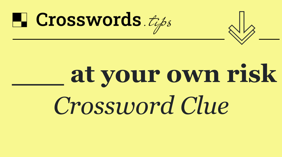 ___ at your own risk