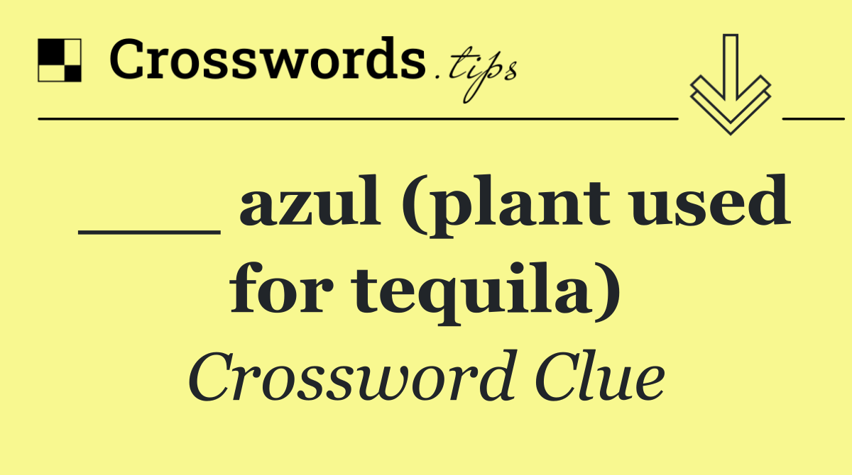 ___ azul (plant used for tequila)