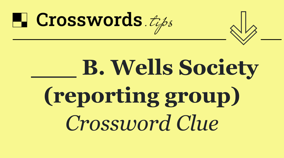 ___ B. Wells Society (reporting group)