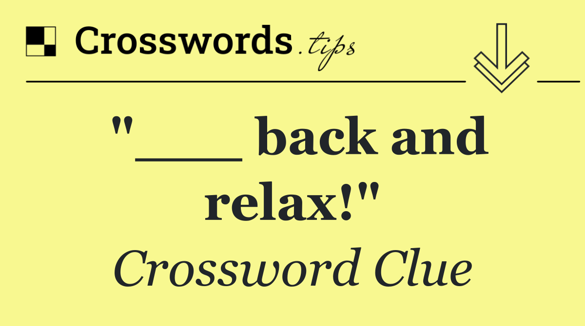 "___ back and relax!"