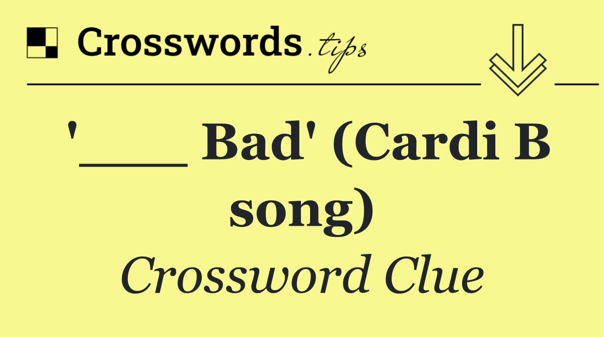 '___ Bad' (Cardi B song)