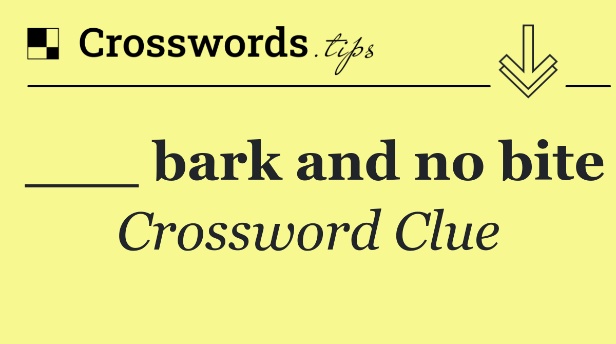 ___ bark and no bite