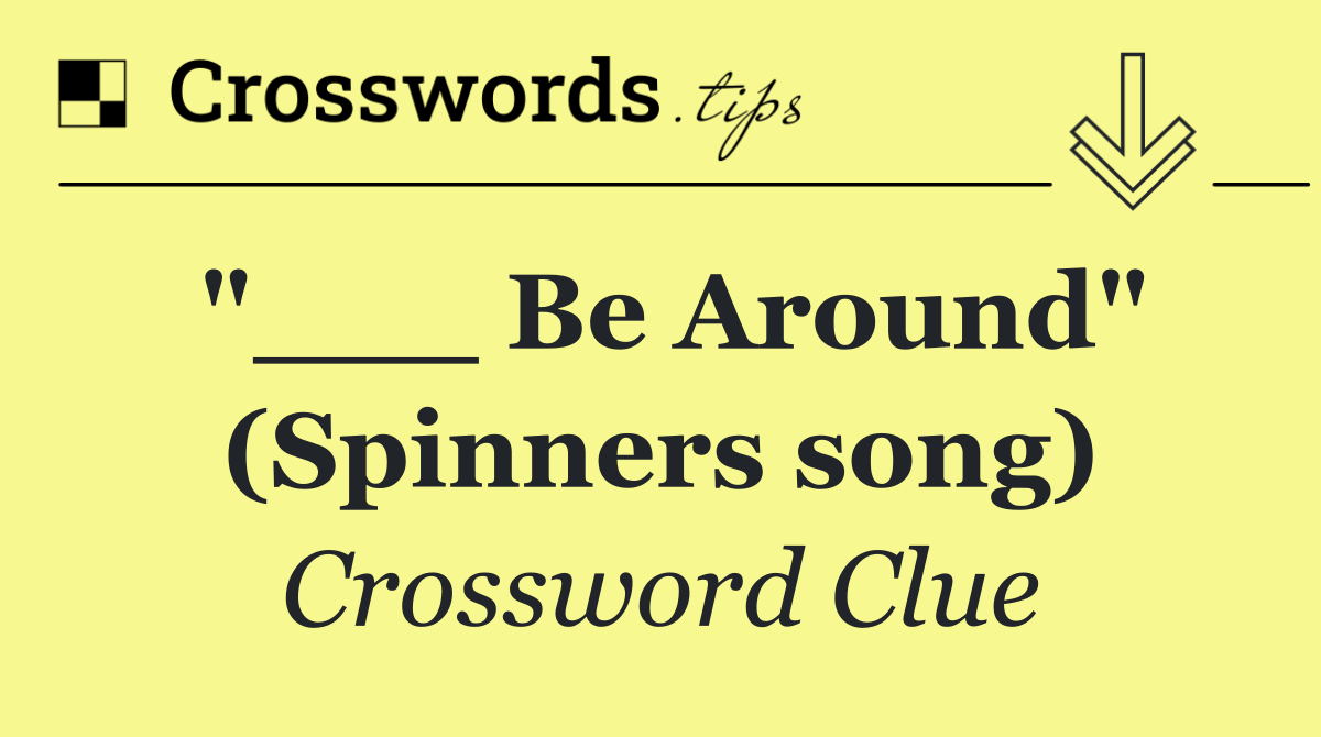 "___ Be Around" (Spinners song)