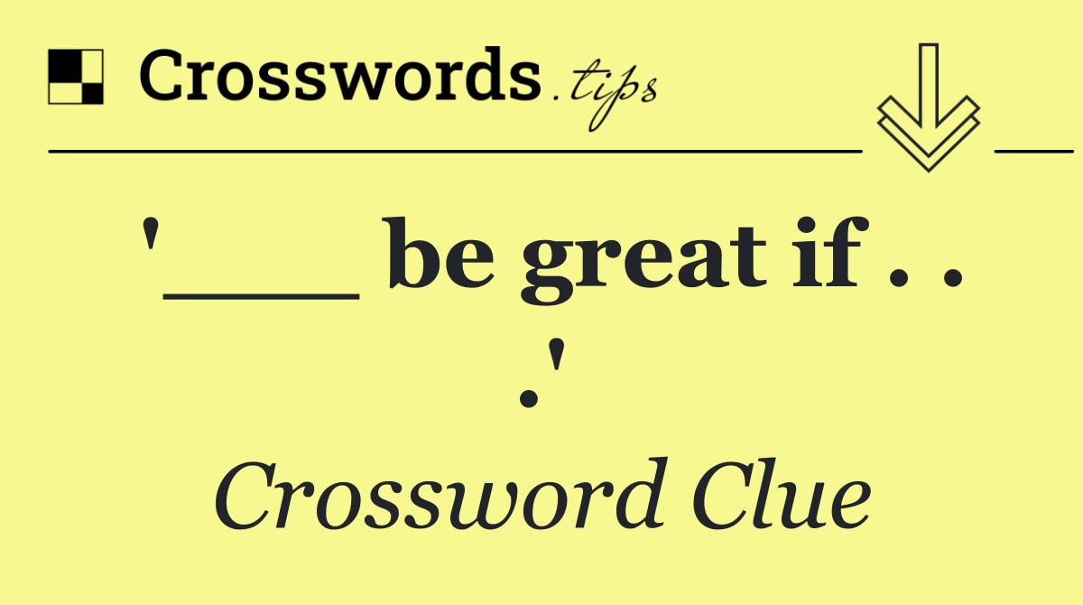 '___ be great if . . .'