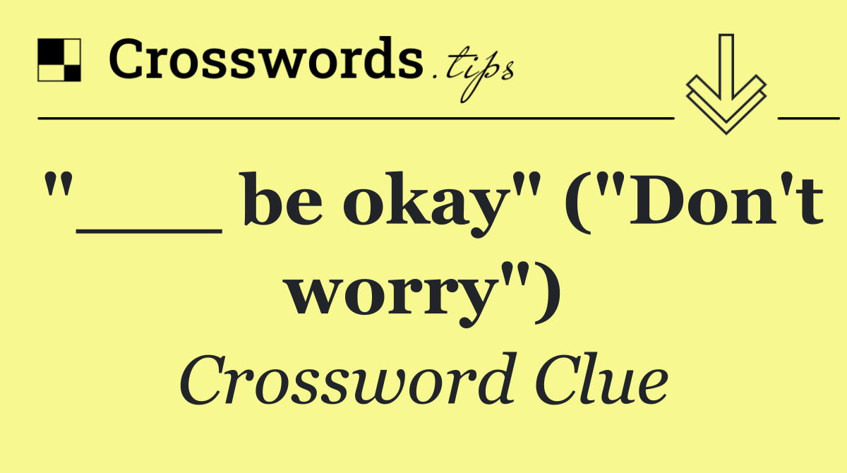 "___ be okay" ("Don't worry")