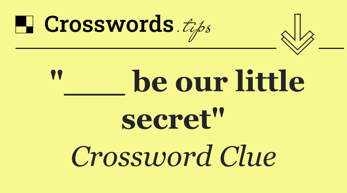 "___ be our little secret"