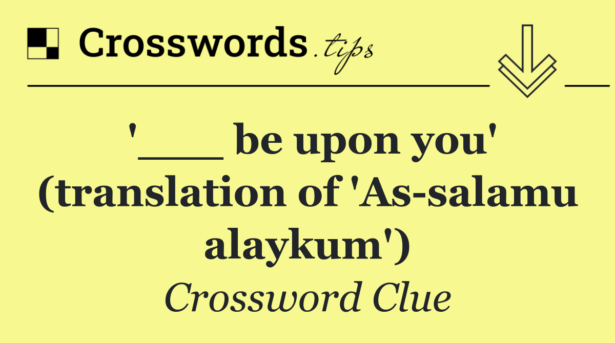 '___ be upon you' (translation of 'As salamu alaykum')