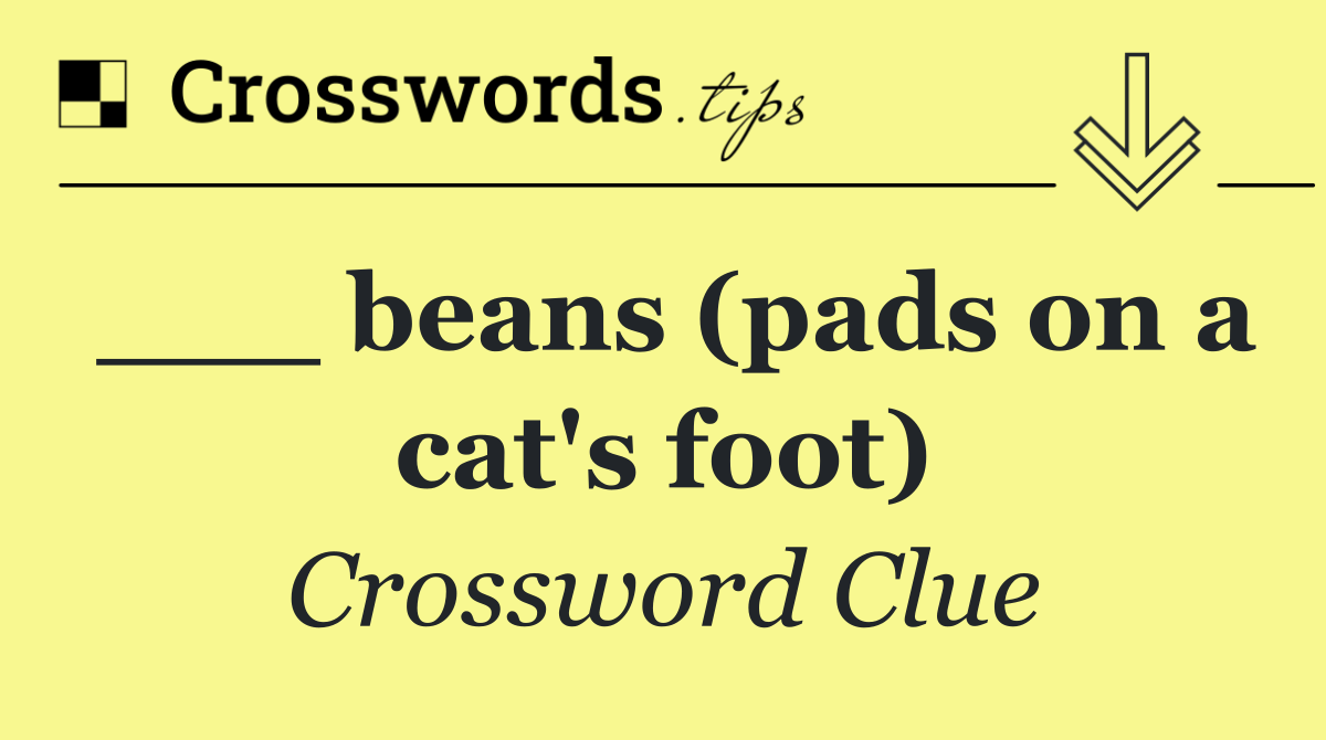 ___ beans (pads on a cat's foot)