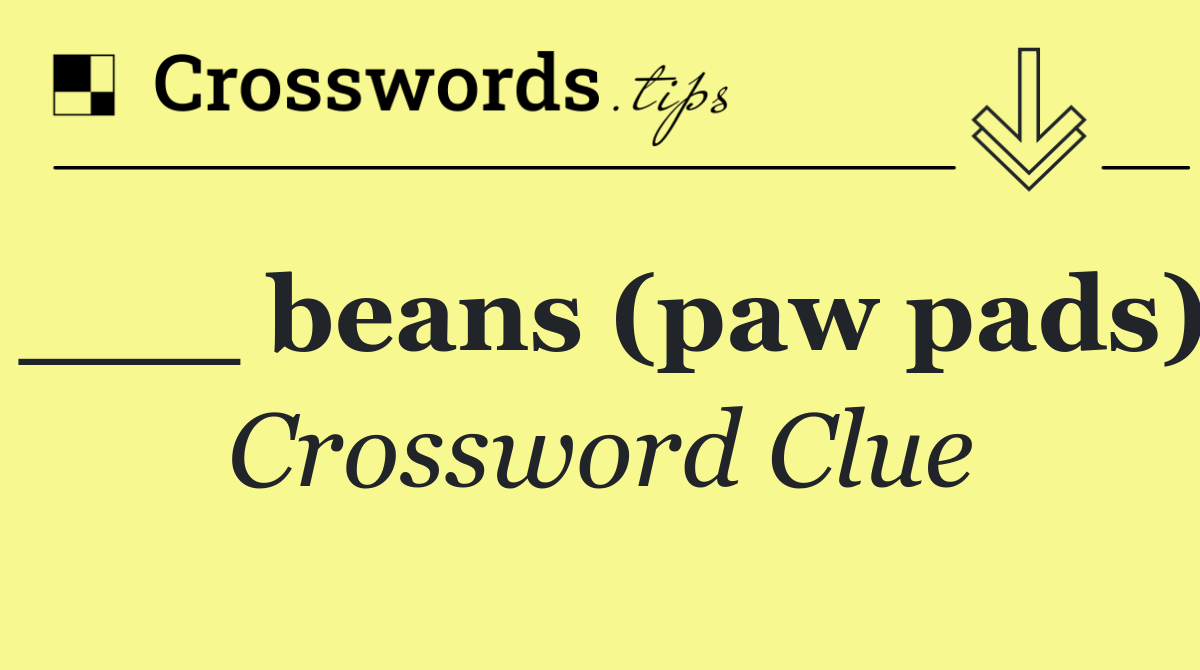 ___ beans (paw pads)